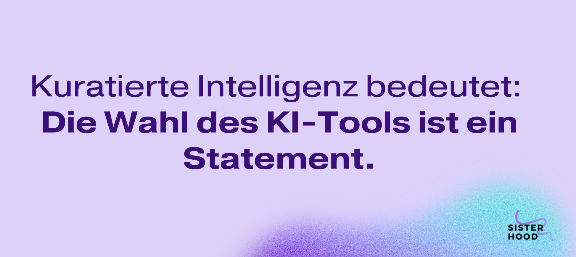 Grafik mit dem Text „Kuratiere Intelligenz bedeutet: Die Wahl des KI-Tools ist ein Statement.“ auf hellem Hintergrund.